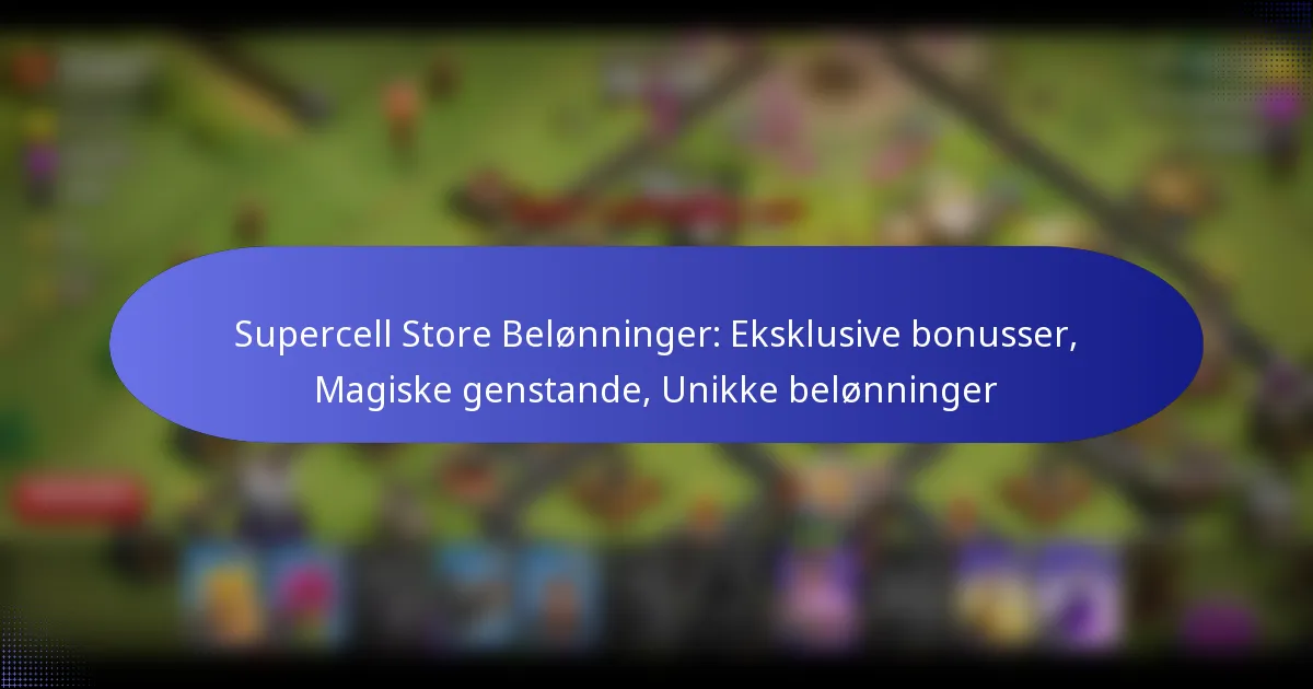 Read more about the article Supercell Store Belønninger: Eksklusive bonusser, Magiske genstande, Unikke belønninger